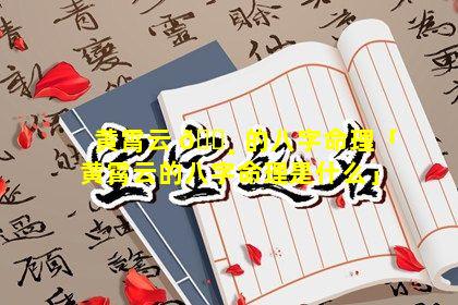 黄霄云 🕸 的八字命理「黄霄云的八字命理是什么」